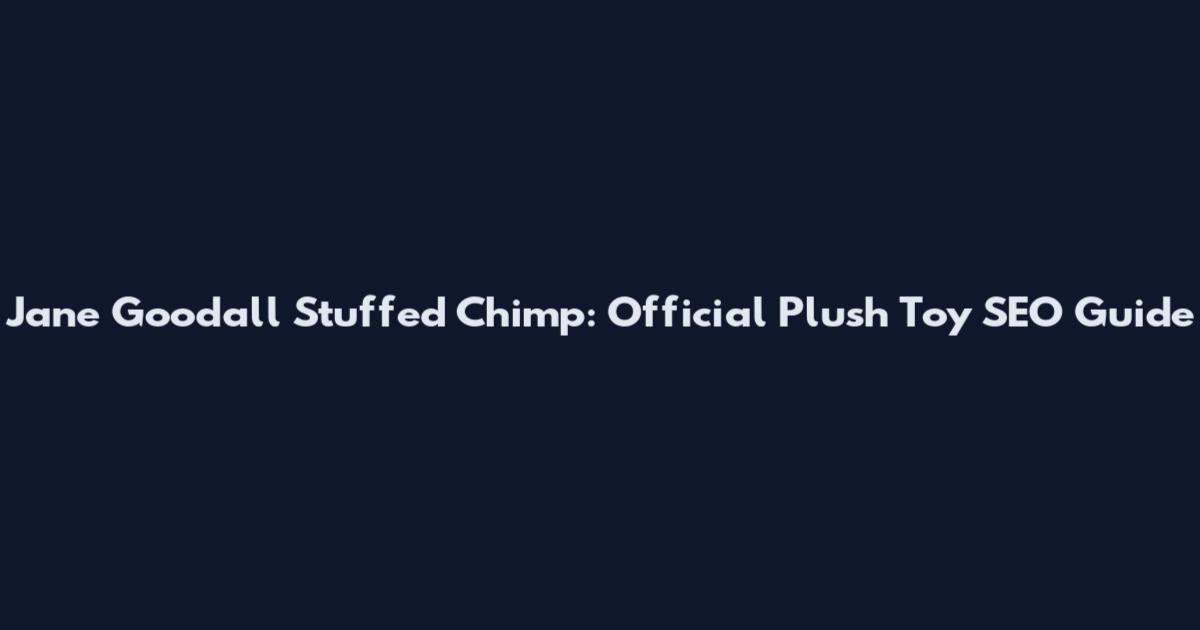 Jane Goodall Stuffed Chimp: Official Plush Toy SEO Guide