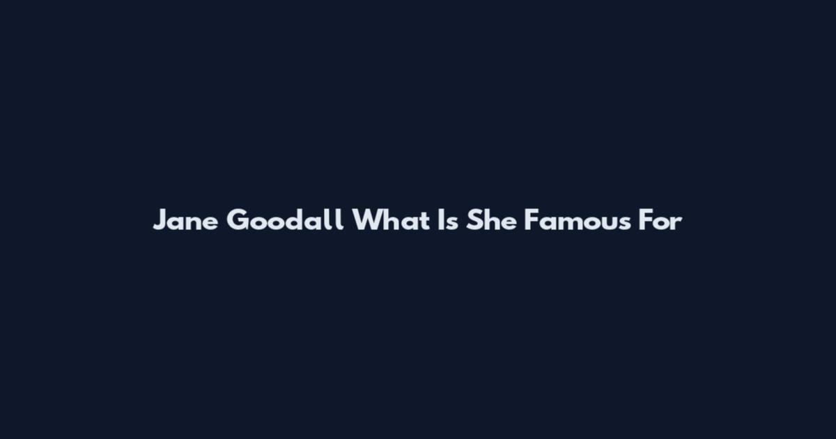 Jane Goodall What Is She Famous For