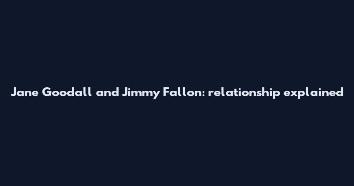 Jane Goodall and Jimmy Fallon: relationship explained