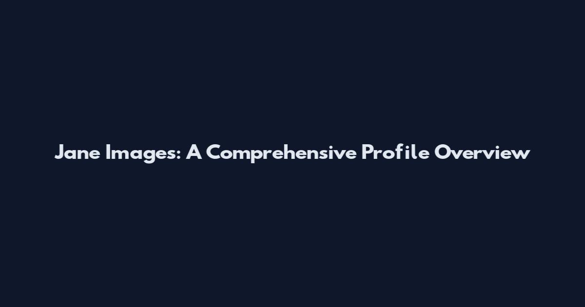 Jane Images: A Comprehensive Profile Overview
