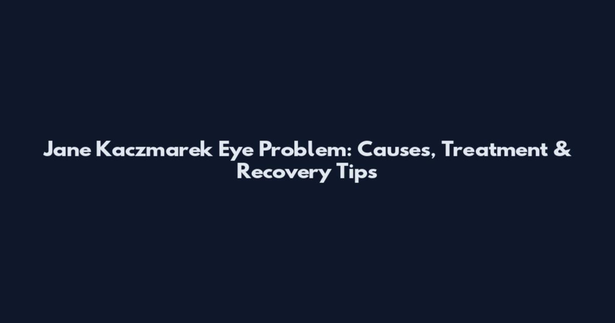 Jane Kaczmarek Eye Problem: Causes, Treatment & Recovery Tips