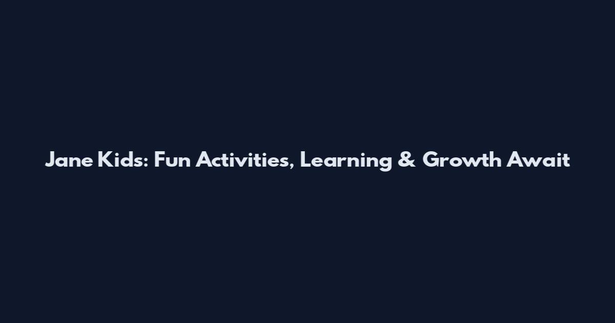 Jane Kids: Fun Activities, Learning & Growth Await