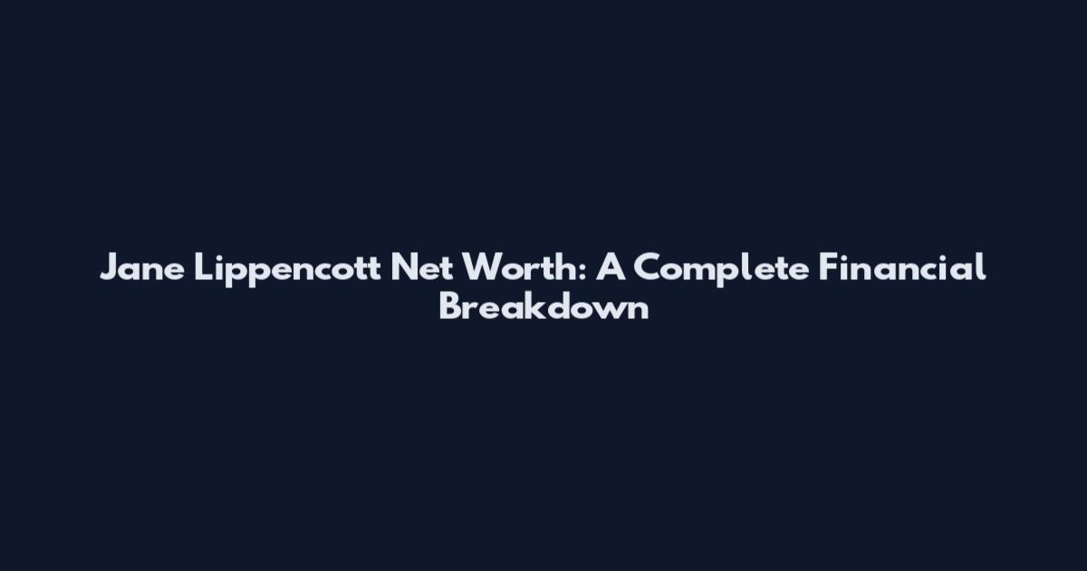 Jane Lippencott Net Worth: A Complete Financial Breakdown