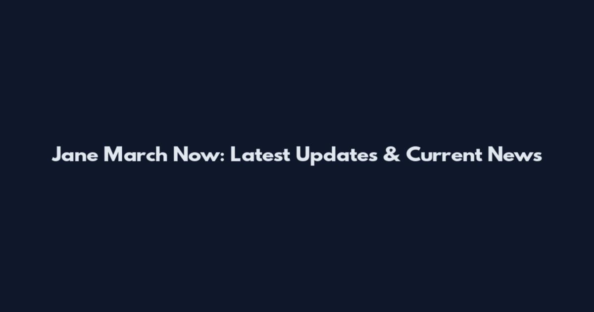 Jane March Now: Latest Updates & Current News