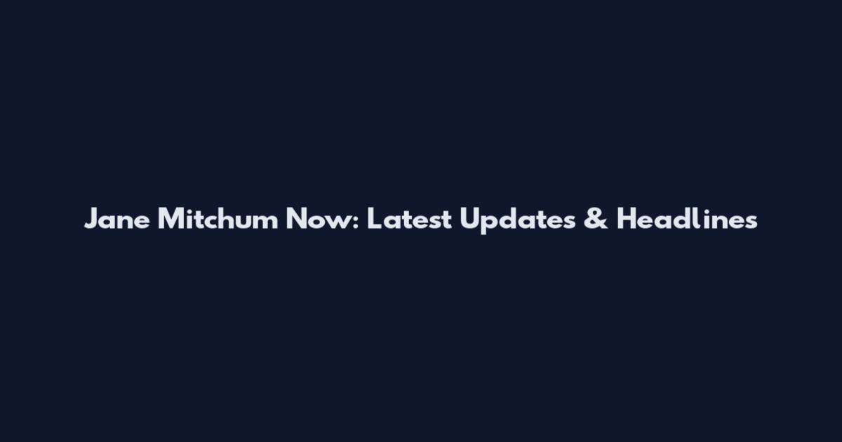Jane Mitchum Now: Latest Updates & Headlines