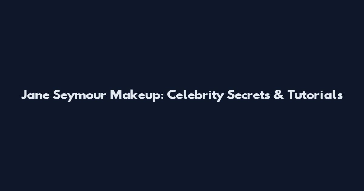 Jane Seymour Makeup: Celebrity Secrets & Tutorials