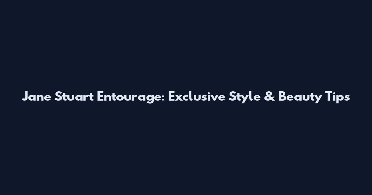 Jane Stuart Entourage: Exclusive Style & Beauty Tips