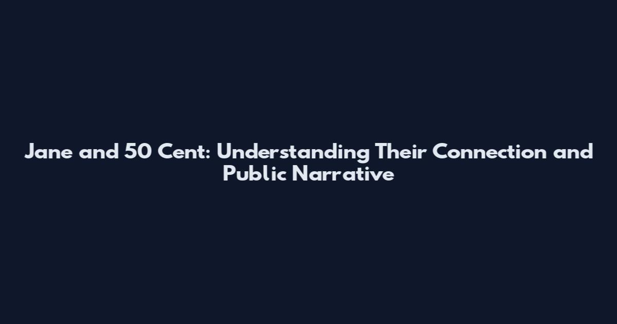 Jane and 50 Cent: Understanding Their Connection and Public Narrative