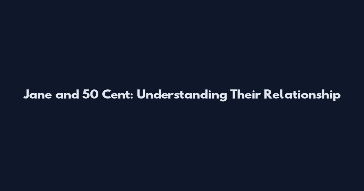Jane and 50 Cent: Understanding Their Relationship
