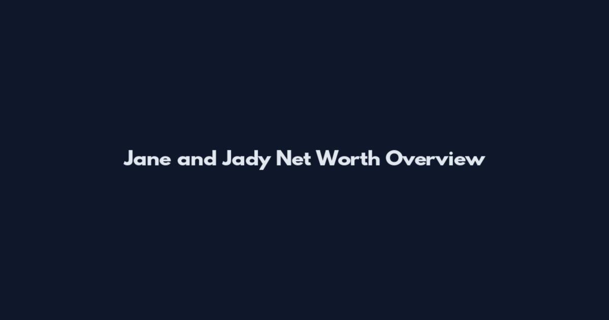 Jane and Jady Net Worth Overview