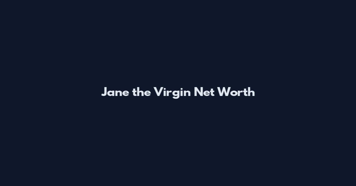 Jane the Virgin Net Worth