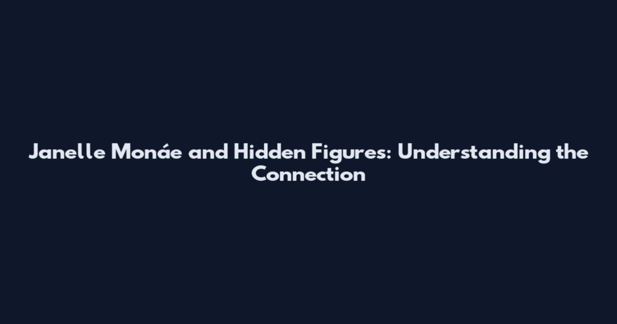 Janelle Monáe and Hidden Figures: Understanding the Connection