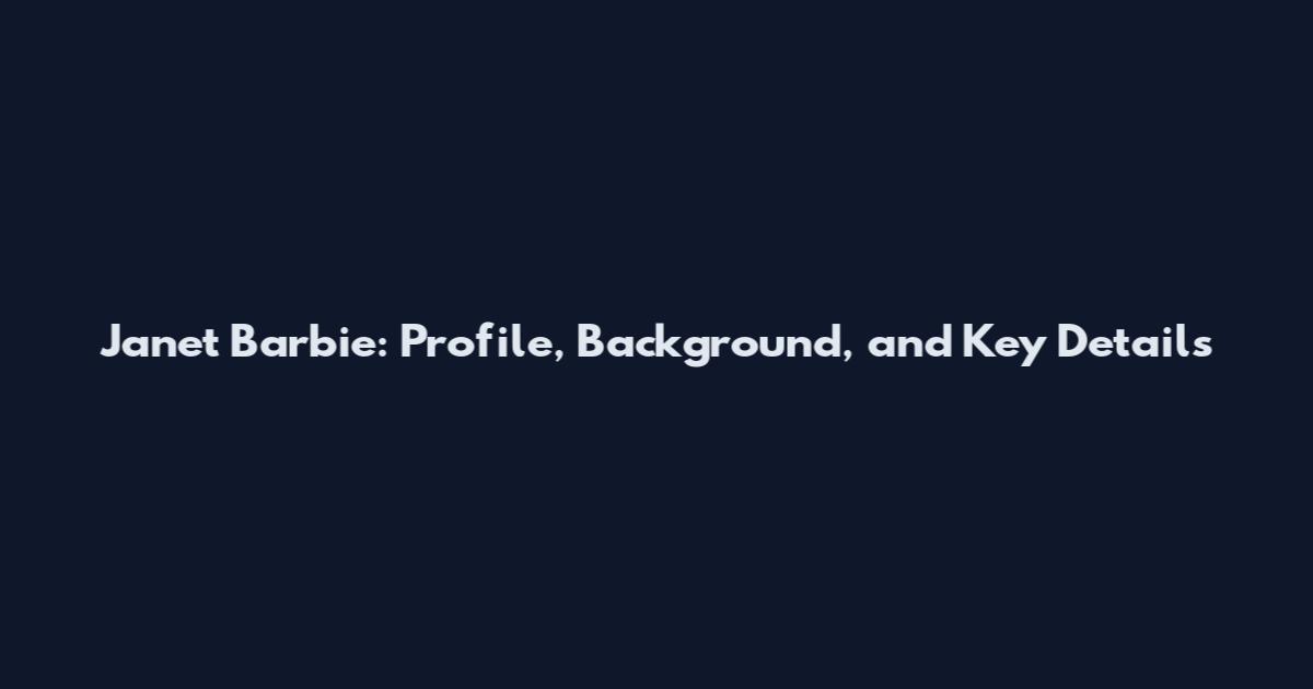 Janet Barbie: Profile, Background, and Key Details