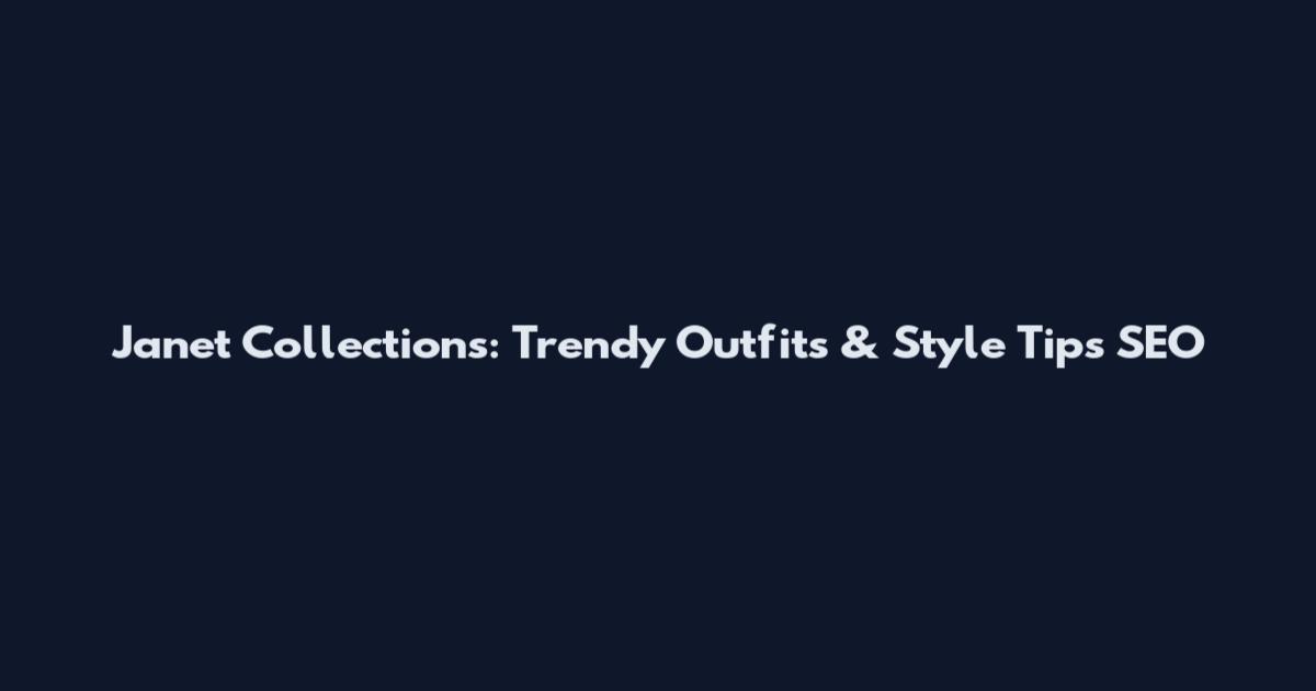 Janet Collections: Trendy Outfits & Style Tips SEO