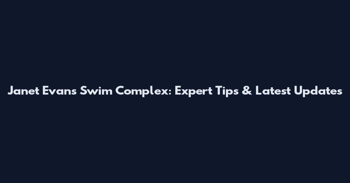 Janet Evans Swim Complex: Expert Tips & Latest Updates