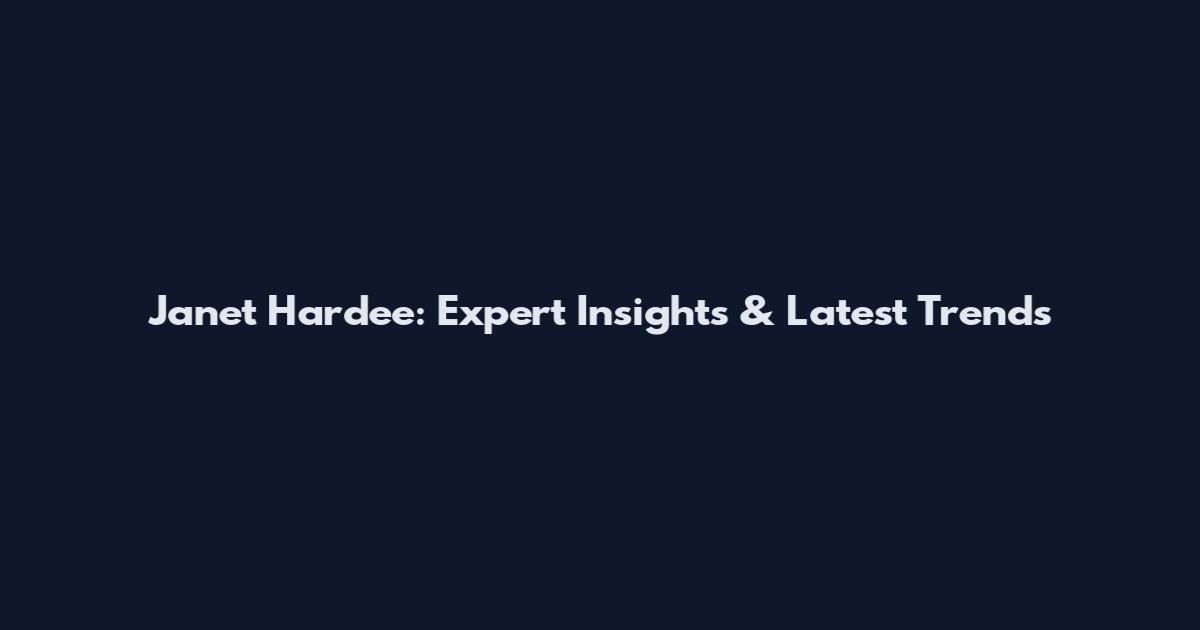 Janet Hardee: Expert Insights & Latest Trends