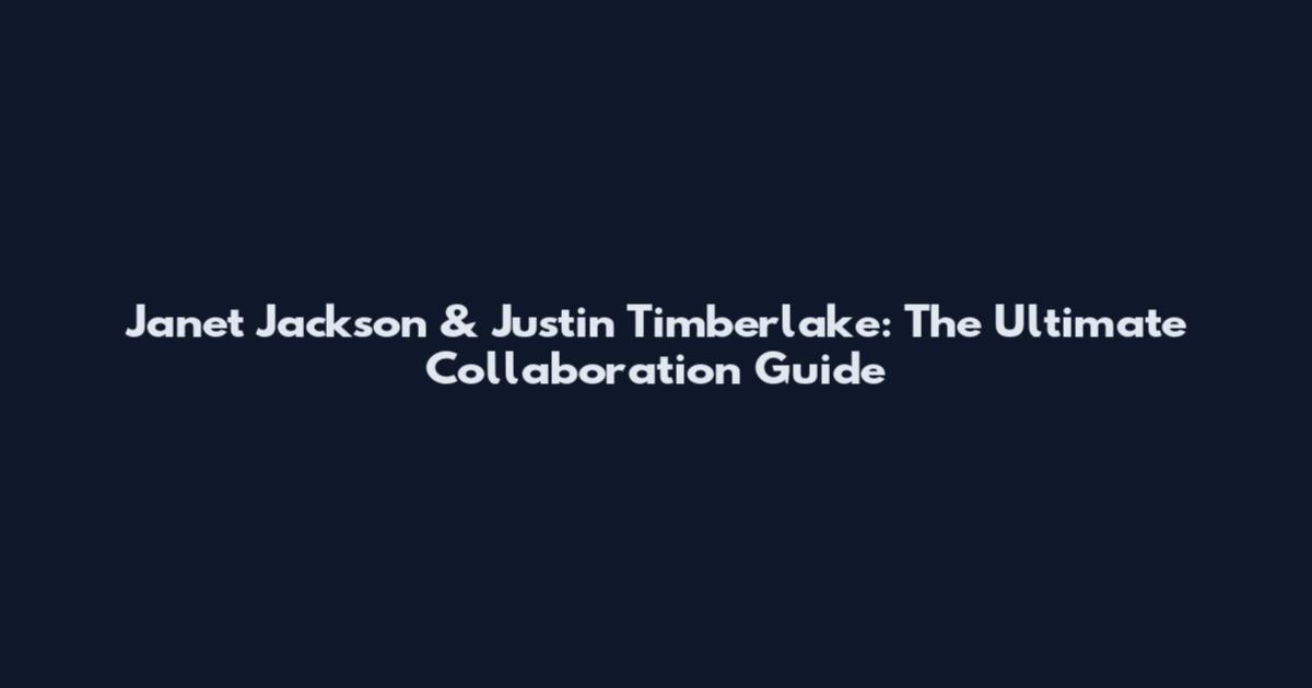 Janet Jackson & Justin Timberlake: The Ultimate Collaboration Guide