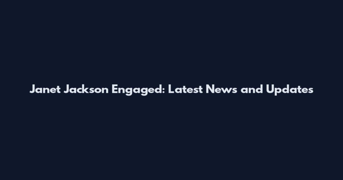 Janet Jackson Engaged: Latest News and Updates