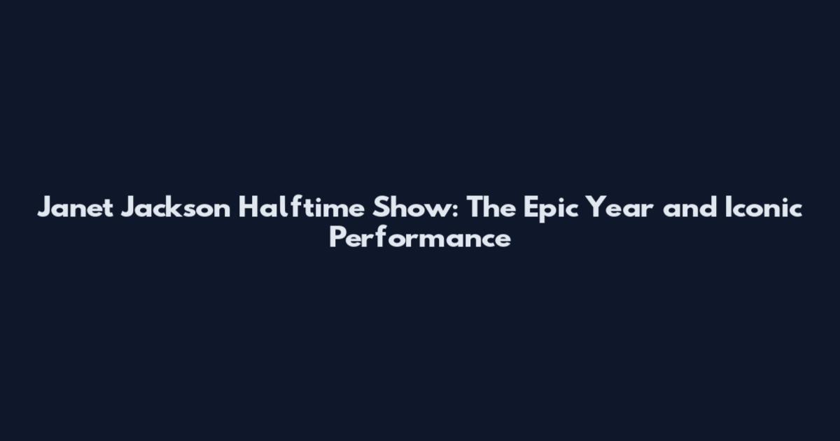 Janet Jackson Halftime Show: The Epic Year and Iconic Performance