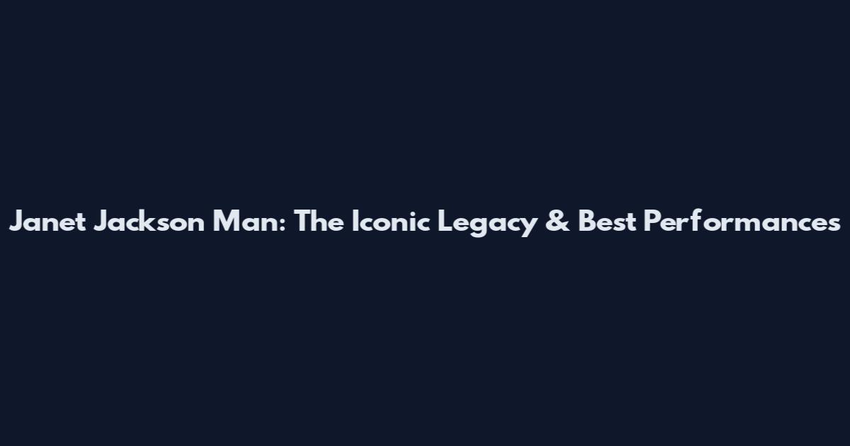 Janet Jackson Man: The Iconic Legacy & Best Performances
