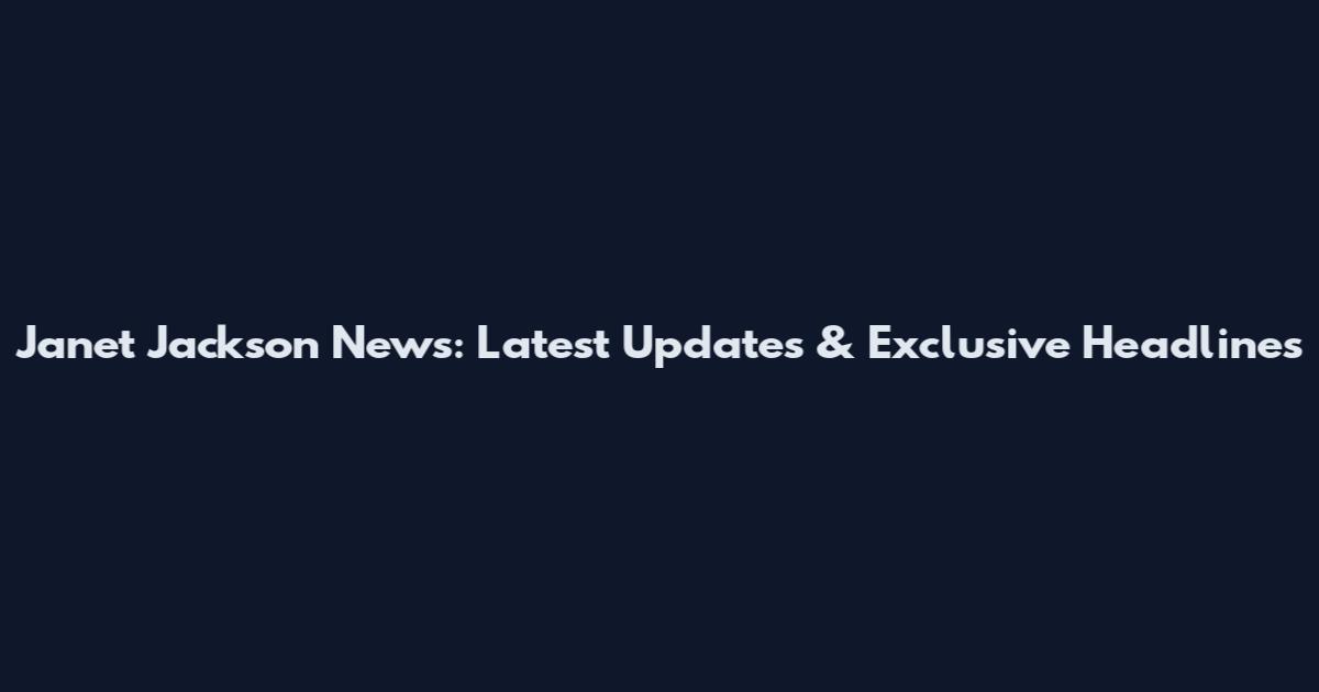 Janet Jackson News: Latest Updates & Exclusive Headlines