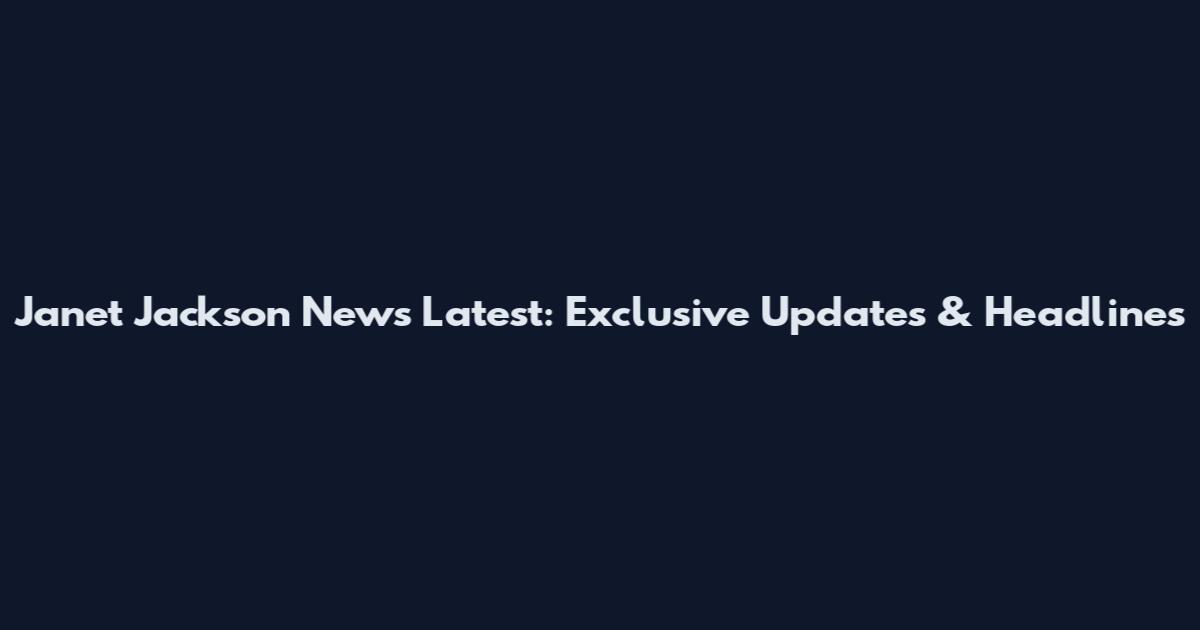 Janet Jackson News Latest: Exclusive Updates & Headlines