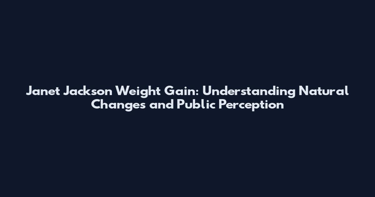 Janet Jackson Weight Gain: Understanding Natural Changes and Public Perception