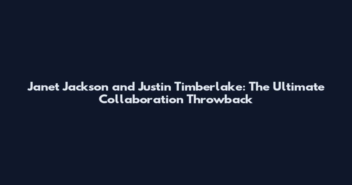 Janet Jackson and Justin Timberlake: The Ultimate Collaboration Throwback