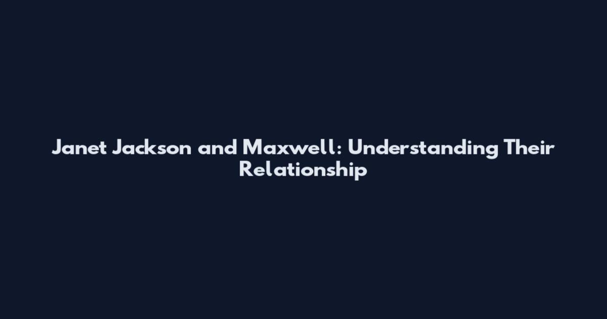 Janet Jackson and Maxwell: Understanding Their Relationship