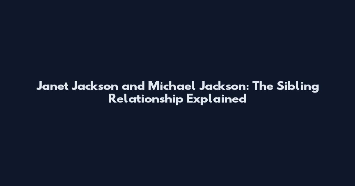 Janet Jackson and Michael Jackson: The Sibling Relationship Explained