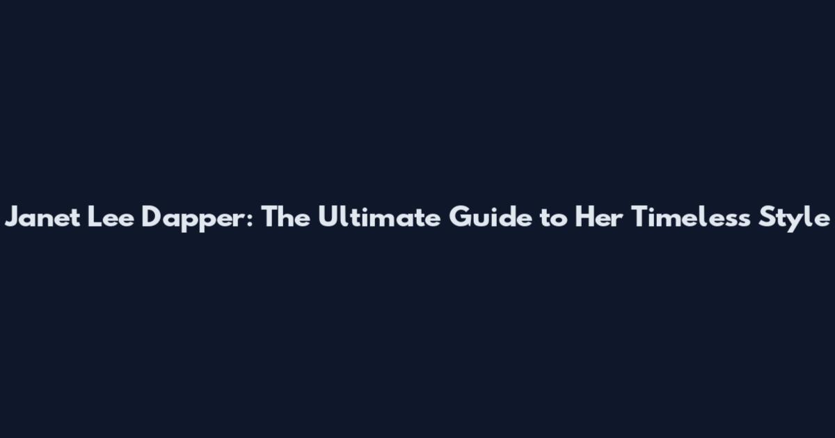 Janet Lee Dapper: The Ultimate Guide to Her Timeless Style