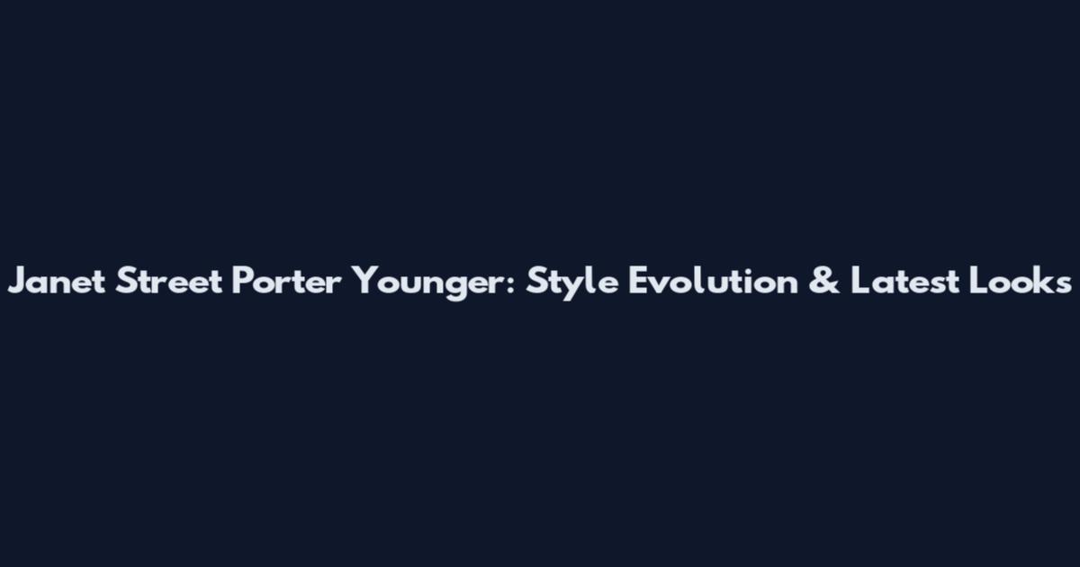 Janet Street Porter Younger: Style Evolution & Latest Looks