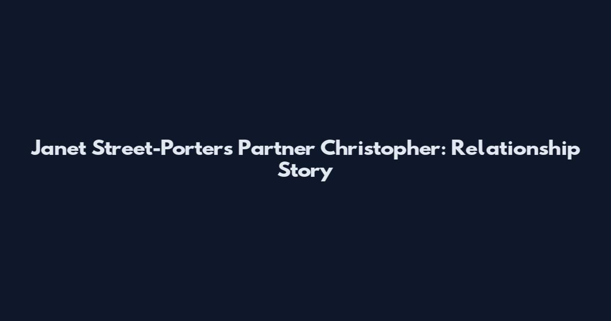 Janet Street-Porter's Partner Christopher: Relationship Story