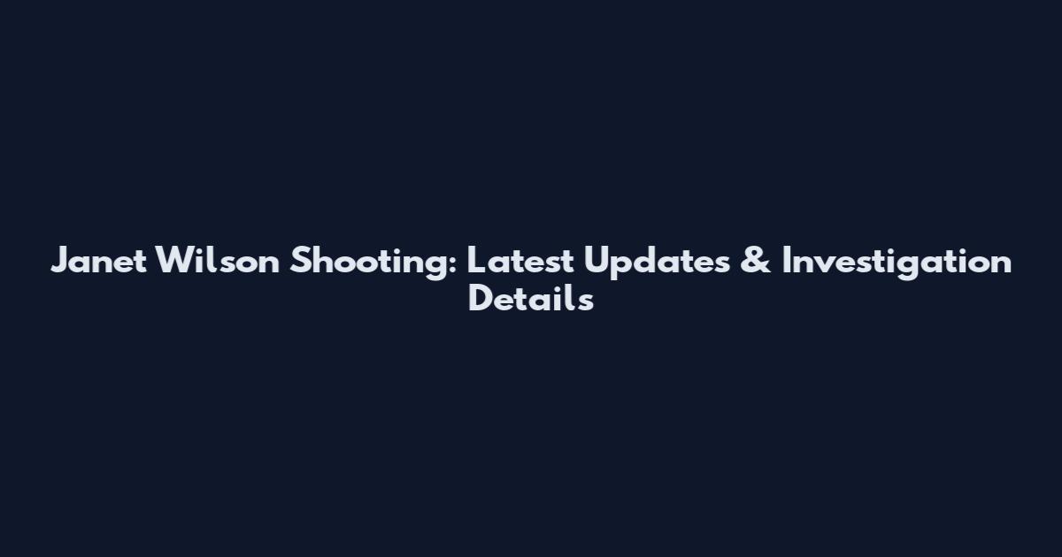 Janet Wilson Shooting: Latest Updates & Investigation Details