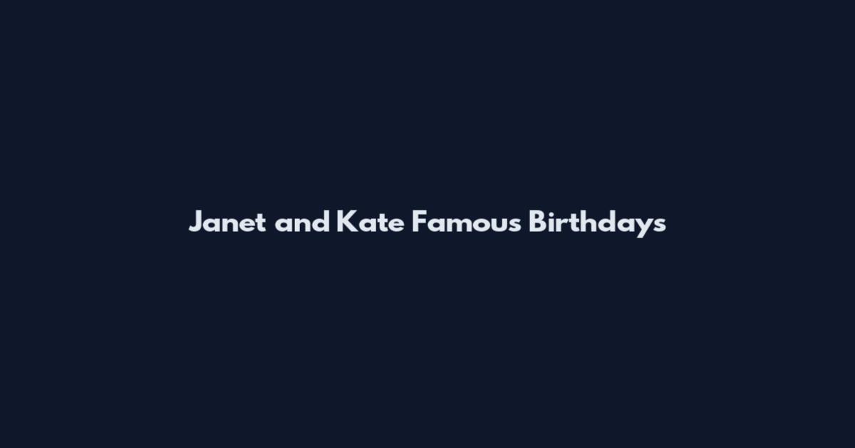 Janet and Kate Famous Birthdays