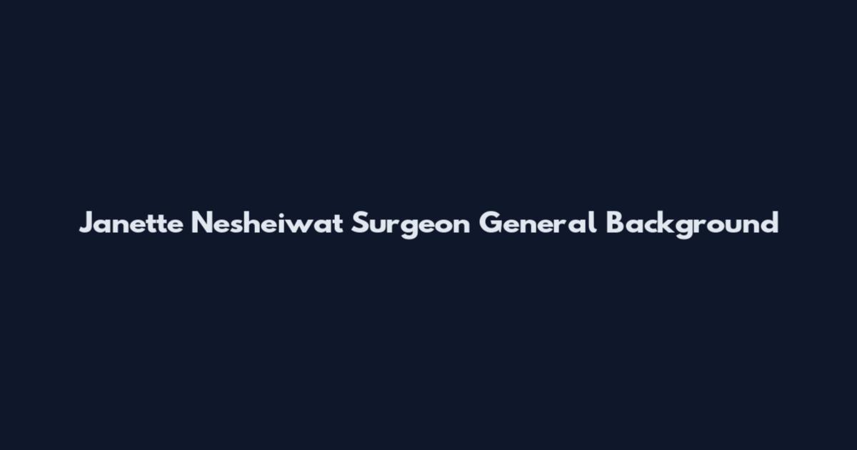 Janette Nesheiwat Surgeon General Background