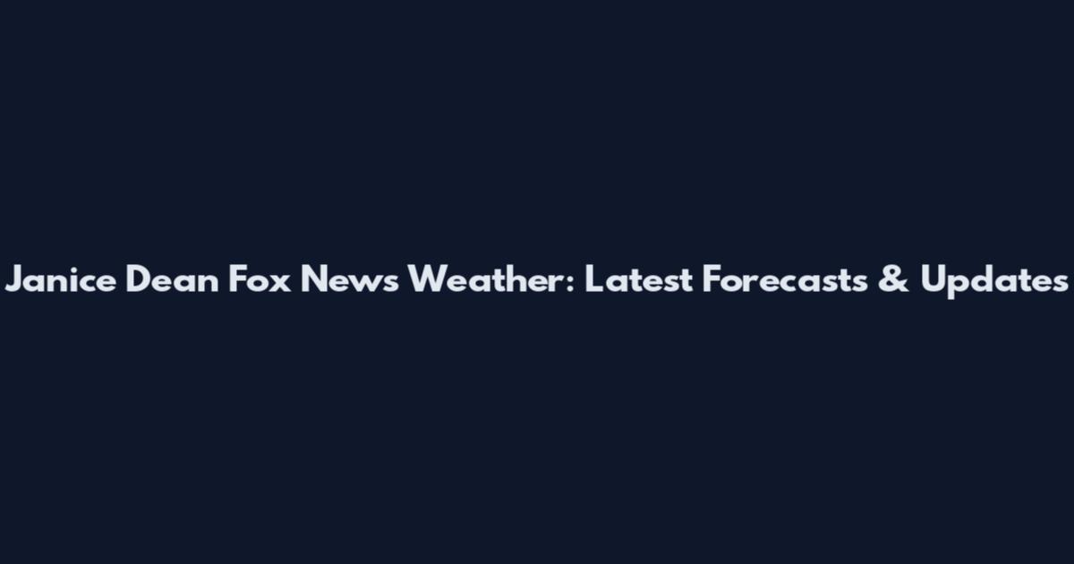 Janice Dean Fox News Weather: Latest Forecasts & Updates