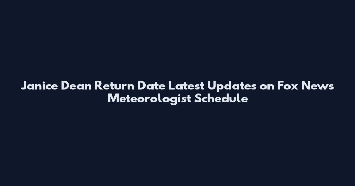Janice Dean Return Date Latest Updates on Fox News Meteorologist Schedule