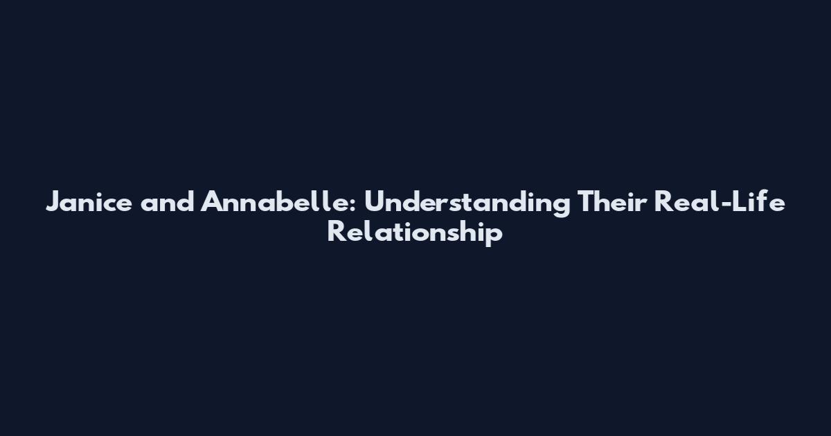 Janice and Annabelle: Understanding Their Real-Life Relationship