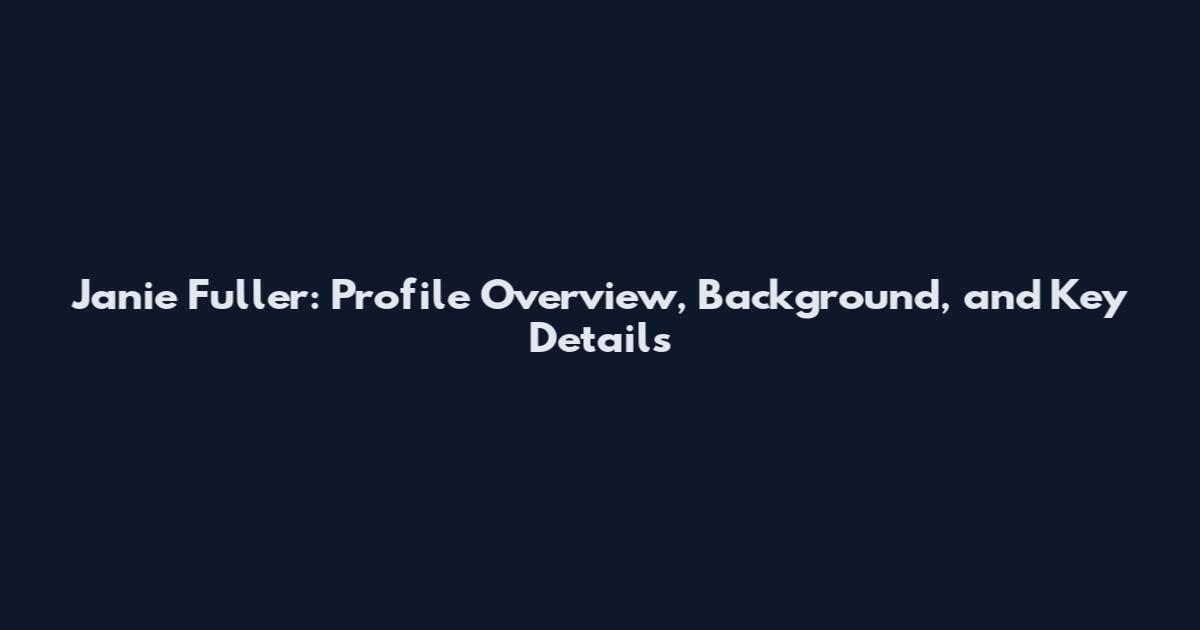 Janie Fuller: Profile Overview, Background, and Key Details