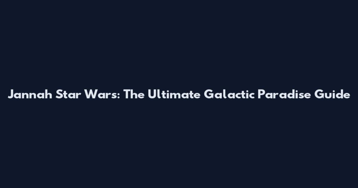 Jannah Star Wars: The Ultimate Galactic Paradise Guide