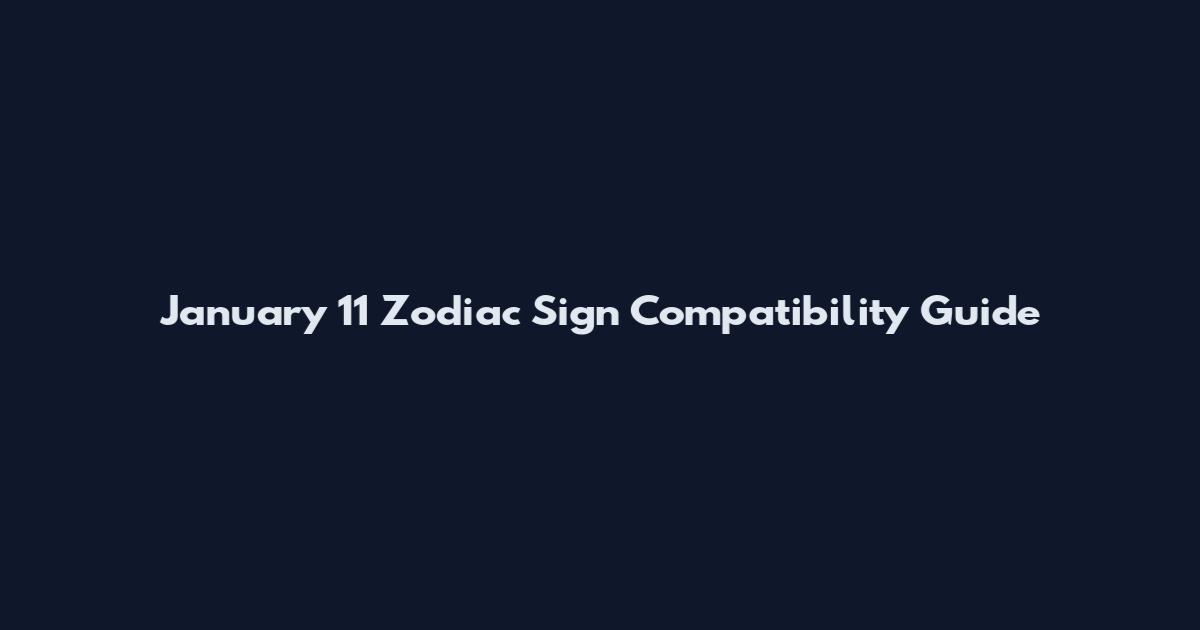January 11 Zodiac Sign Compatibility Guide