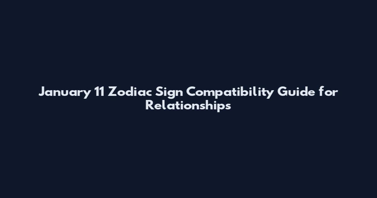 January 11 Zodiac Sign Compatibility Guide for Relationships