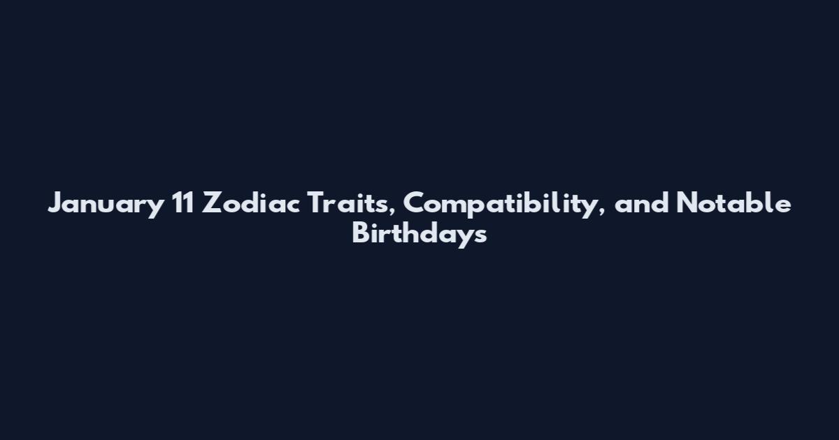 January 11 Zodiac Traits, Compatibility, and Notable Birthdays