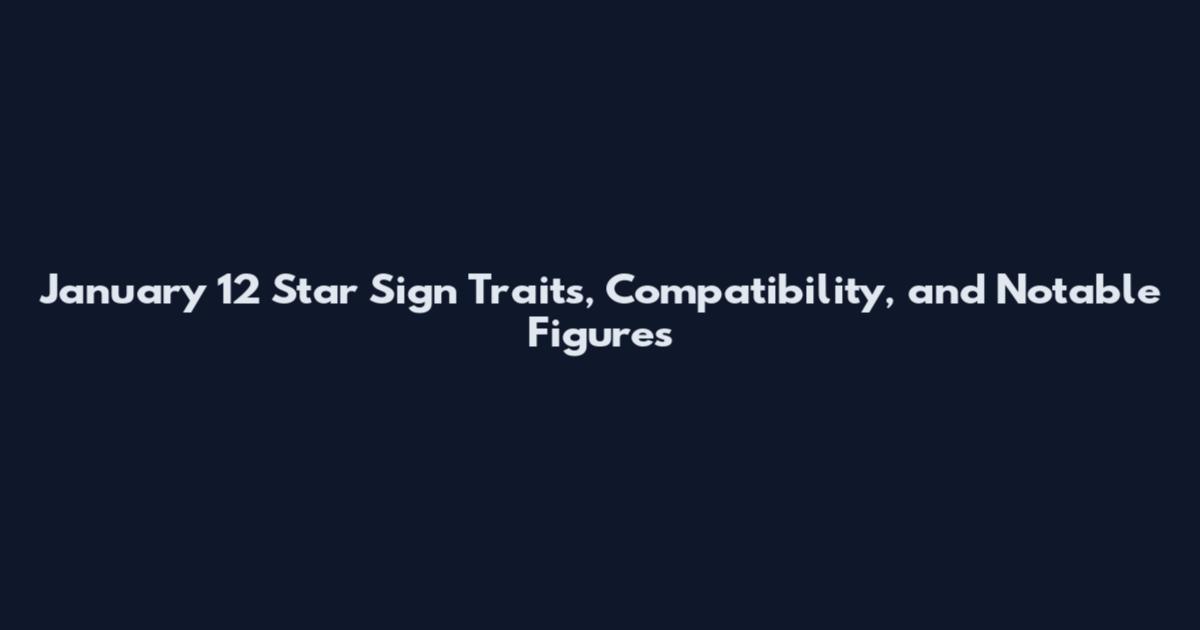 January 12 Star Sign Traits, Compatibility, and Notable Figures