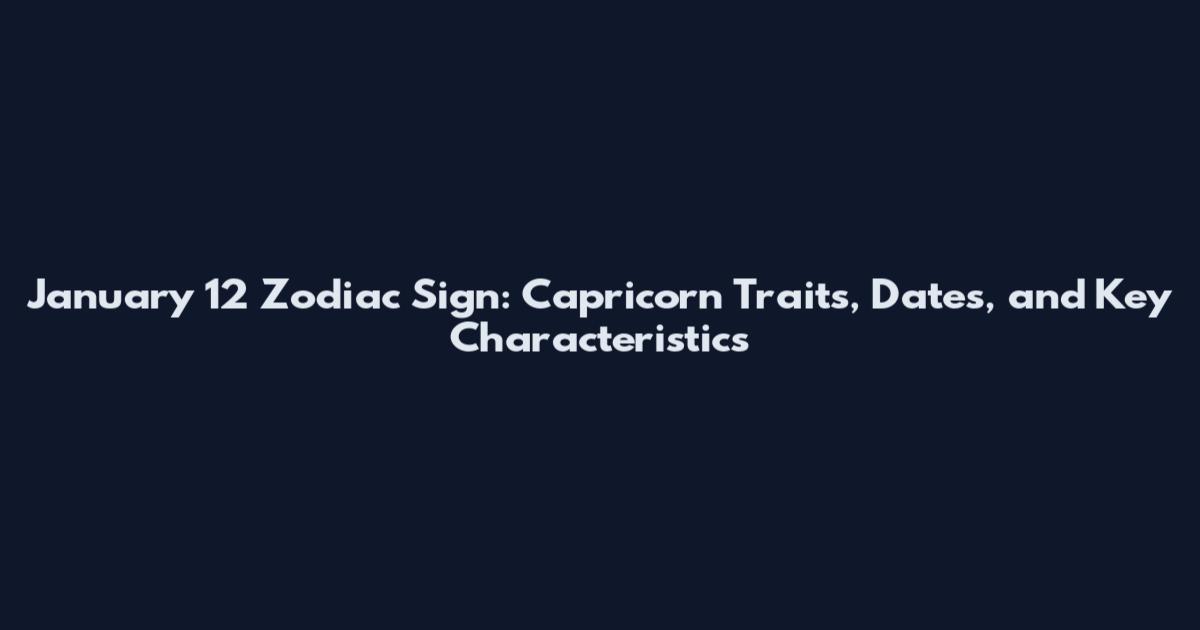 January 12 Zodiac Sign: Capricorn Traits, Dates, and Key Characteristics