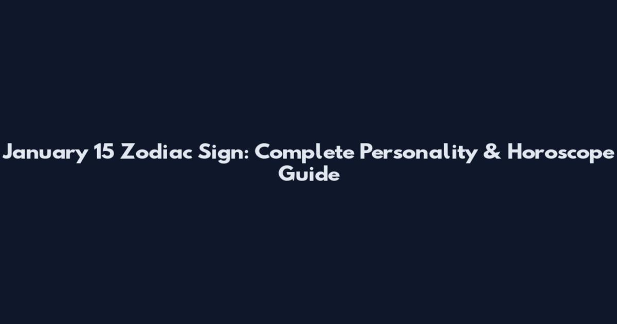 January 15 Zodiac Sign: Complete Personality & Horoscope Guide