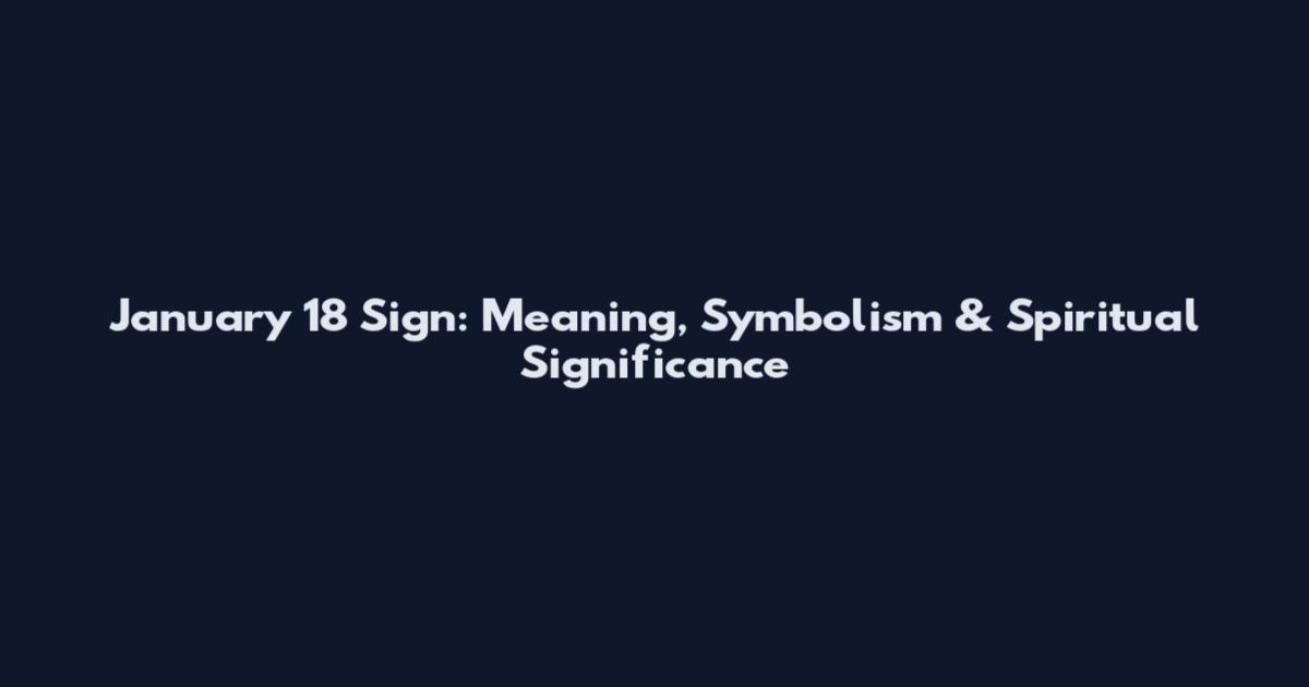 January 18 Sign: Meaning, Symbolism & Spiritual Significance