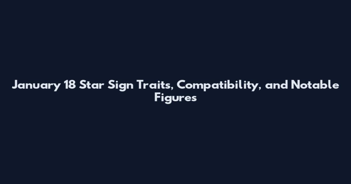 January 18 Star Sign Traits, Compatibility, and Notable Figures