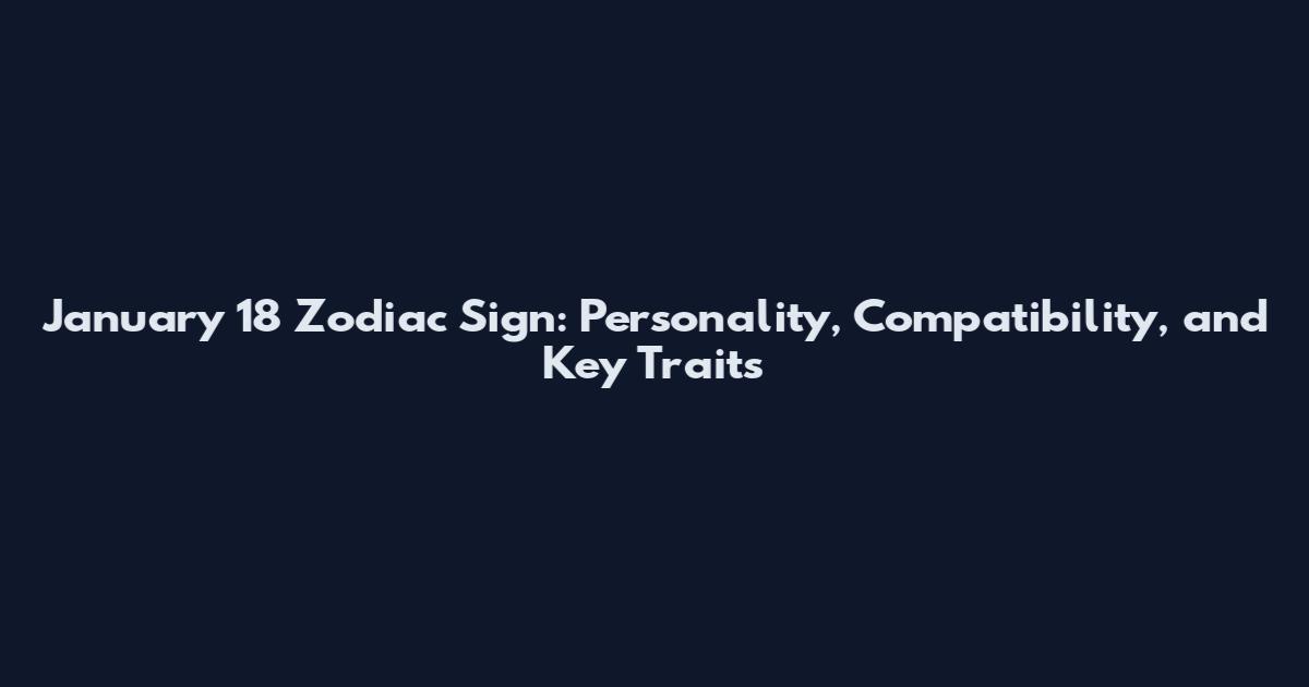 January 18 Zodiac Sign: Personality, Compatibility, and Key Traits